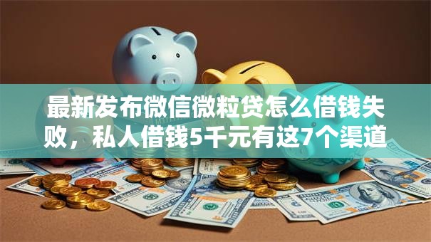 最新发布微信微粒贷怎么借钱失败,私人借钱5千元有这7个渠道 最新发布微信微粒贷怎么借钱失败,私人借钱5千元有这7个渠道
