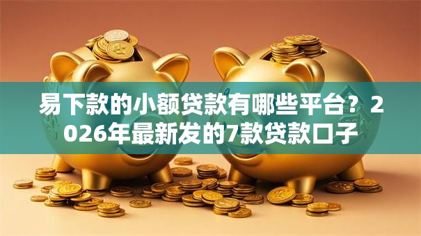 易下款的小额贷款有哪些平台?2026年最新发的7款贷款口子 易下款的小额贷款有哪些平台?2026年最新发的7款贷款口子