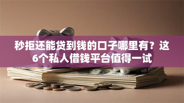 秒拒还能贷到钱的口子哪里有？这6个私人借钱平台值得一试