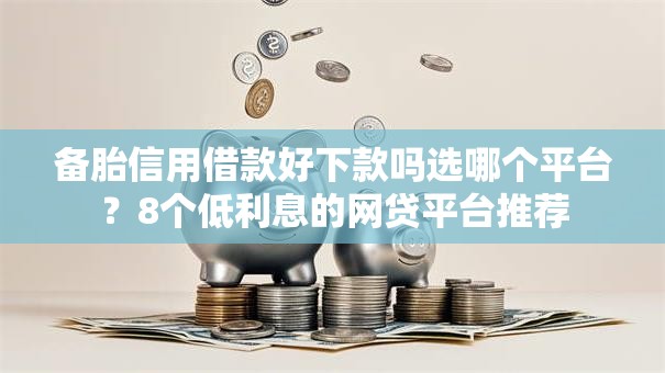 备胎信用借款好下款吗选哪个平台？8个低利息的网贷平台推荐