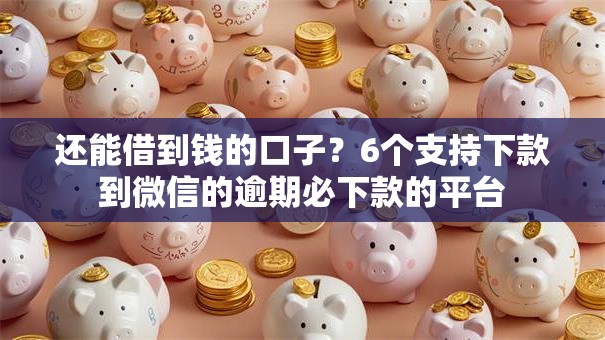 还能借到钱的口子?6个支持下款到微信的逾期必下款的平台 还能借到钱的口子?6个支持下款到微信的逾期必下款的平台