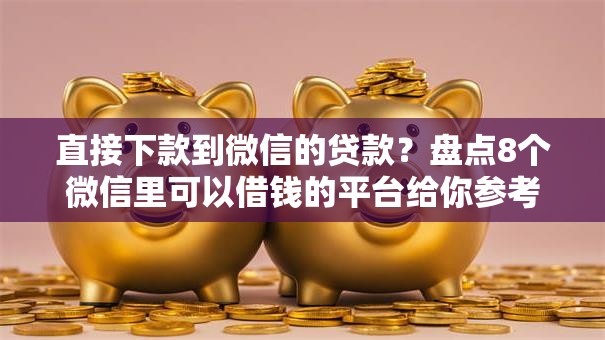 直接下款到微信的贷款?盘点8个微信里可以借钱的平台给你参考 直接下款到微信的贷款?盘点8个微信里可以借钱的平台给你参考