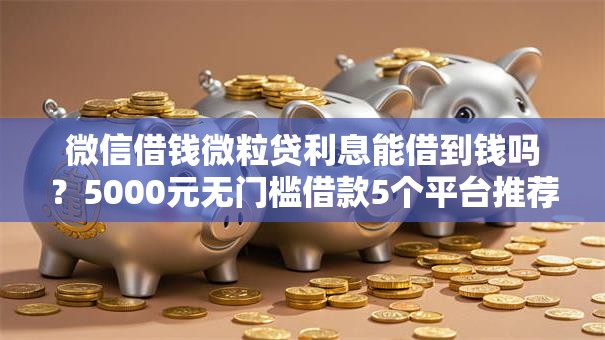 微信借钱微粒贷利息能借到钱吗?5000元无门槛借款5个平台推荐 微信借钱微粒贷利息能借到钱吗?5000元无门槛借款5个平台推荐