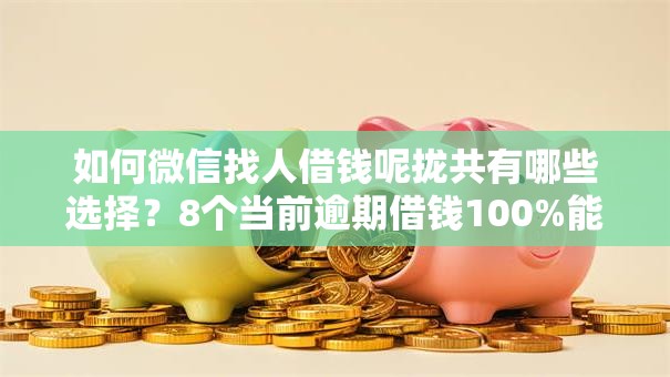 如何微信找人借钱呢拢共有哪些选择？8个当前逾期借钱100%能借到平台详解