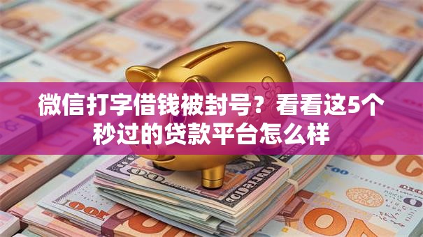 微信打字借钱被封号?看看这5个秒过的贷款平台怎么样 微信打字借钱被封号?看看这5个秒过的贷款平台怎么样