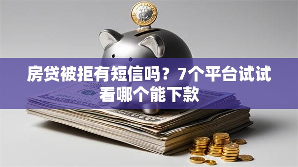 房贷被拒有短信吗?7个平台试试看哪个能下款 房贷被拒有短信吗?7个平台试试看哪个能下款