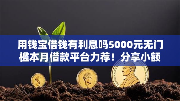 用钱宝借钱有利息吗5000元无门槛本月借款平台力荐！分享小额网贷口子5000元无门槛借款