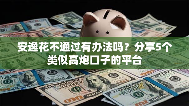 安逸花不通过有办法吗?分享5个类似高炮口子的平台 安逸花不通过有办法吗?分享5个类似高炮口子的平台