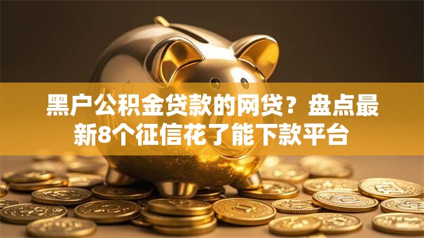 黑户公积金贷款的网贷？盘点最新8个征信花了能下款平台