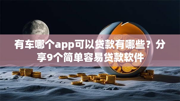 有车哪个app可以贷款有哪些?分享9个简单容易贷款软件 有车哪个app可以贷款有哪些?分享9个简单容易贷款软件