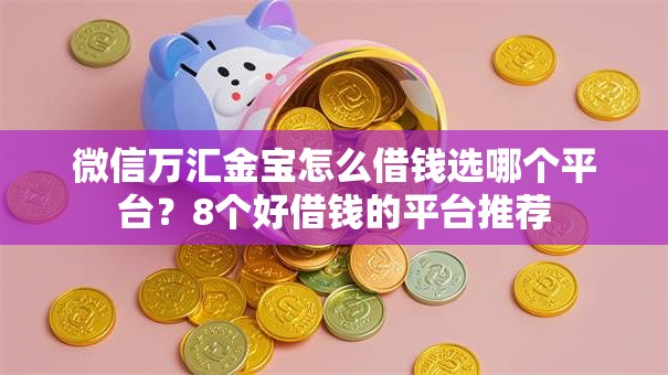 微信万汇金宝怎么借钱选哪个平台?8个好借钱的平台推荐 微信万汇金宝怎么借钱选哪个平台?8个好借钱的平台推荐