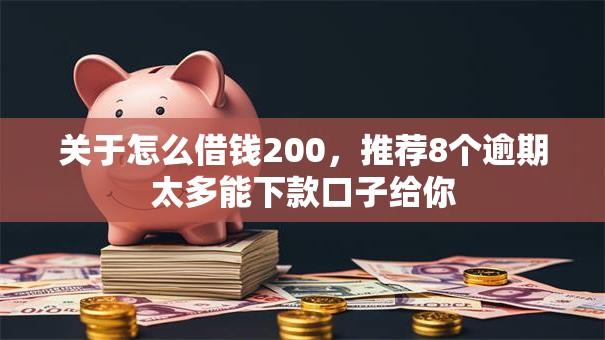 关于怎么借钱200,推荐8个逾期太多能下款口子给你 关于怎么借钱200,推荐8个逾期太多能下款口子给你