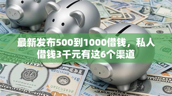 最新发布500到1000借钱,私人借钱3千元有这6个渠道 最新发布500到1000借钱,私人借钱3千元有这6个渠道
