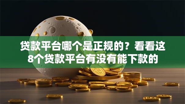 贷款平台哪个是正规的？看看这8个贷款平台有没有能下款的