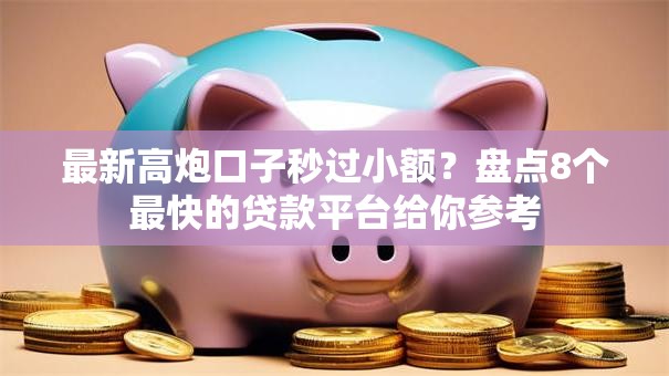 最新高炮口子秒过小额？盘点8个最快的贷款平台给你参考