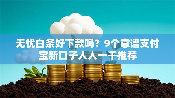 无忧白条好下款吗?9个靠谱支付宝新口子人人一千推荐 无忧白条好下款吗?9个靠谱支付宝新口子人人一千推荐