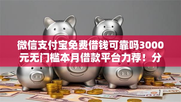 微信支付宝免费借钱可靠吗3000元无门槛本月借款平台力荐!分享小额网贷口子3000元无门槛借款 微信支付宝免费借钱可靠吗3000元无门槛本月借款平台力荐!分享小额网贷口子3000元无门槛借款