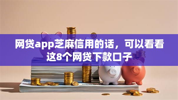 网贷app芝麻信用的话,可以看看这8个网贷下款口子 网贷app芝麻信用的话,可以看看这8个网贷下款口子