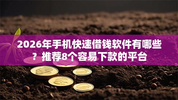 2026年手机快速借钱软件有哪些？推荐8个容易下款的平台