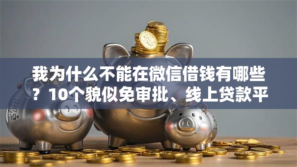我为什么不能在微信借钱有哪些?10个貌似免审批、线上贷款平台合集 我为什么不能在微信借钱有哪些?10个貌似免审批、线上贷款平台合集