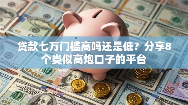 贷款七万门槛高吗还是低?分享8个类似高炮口子的平台 贷款七万门槛高吗还是低?分享8个类似高炮口子的平台