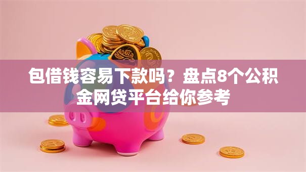 包借钱容易下款吗?盘点8个公积金网贷平台给你参考 包借钱容易下款吗?盘点8个公积金网贷平台给你参考