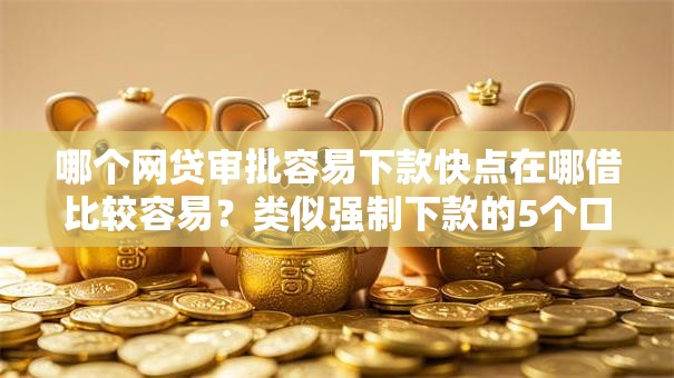 哪个网贷审批容易下款快点在哪借比较容易?类似强制下款的5个口子参考 哪个网贷审批容易下款快点在哪借比较容易?类似强制下款的5个口子参考