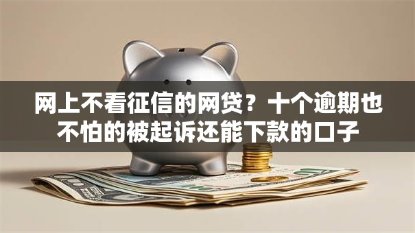网上不看征信的网贷?十个逾期也不怕的被起诉还能下款的口子 网上不看征信的网贷?十个逾期也不怕的被起诉还能下款的口子