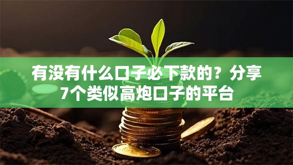有没有什么口子必下款的?分享7个类似高炮口子的平台 有没有什么口子必下款的?分享7个类似高炮口子的平台