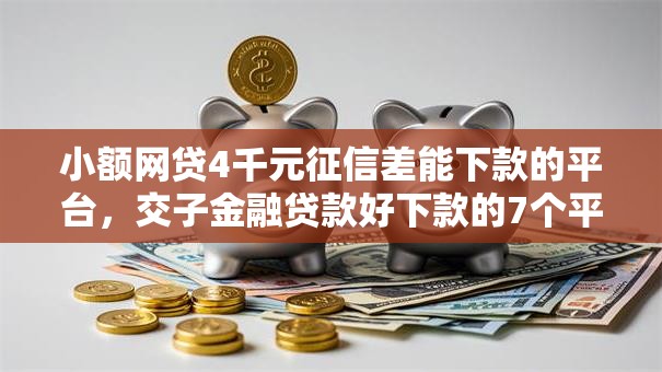 小额网贷4千元征信差能下款的平台，交子金融贷款好下款的7个平台介绍