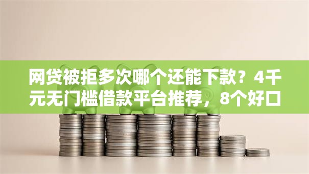 网贷被拒多次哪个还能下款?4千元无门槛借款平台推荐,8个好口子网盘点 网贷被拒多次哪个还能下款?4千元无门槛借款平台推荐,8个好口子网盘点