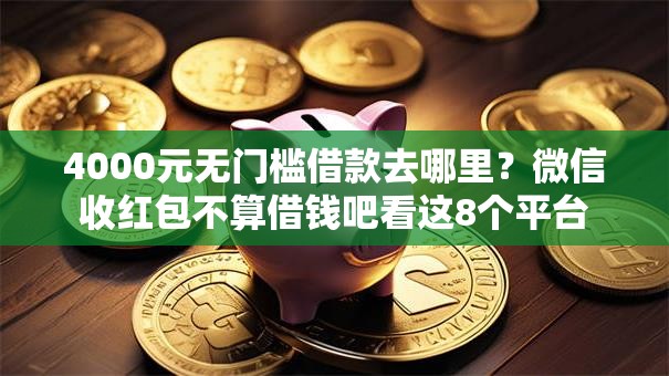 4000元无门槛借款去哪里?微信收红包不算借钱吧看这8个平台 4000元无门槛借款去哪里?微信收红包不算借钱吧看这8个平台