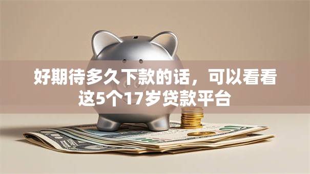 好期待多久下款的话,可以看看这5个17岁贷款平台 好期待多久下款的话,可以看看这5个17岁贷款平台