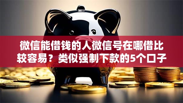微信能借钱的人微信号在哪借比较容易?类似强制下款的5个口子参考 微信能借钱的人微信号在哪借比较容易?类似强制下款的5个口子参考