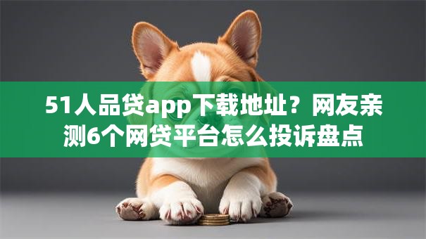 51人品贷app下载地址?网友亲测6个网贷平台怎么投诉盘点 51人品贷app下载地址?网友亲测6个网贷平台怎么投诉盘点