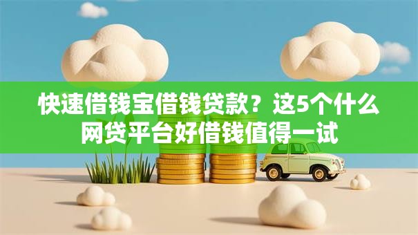快速借钱宝借钱贷款?这5个什么网贷平台好借钱值得一试 快速借钱宝借钱贷款?这5个什么网贷平台好借钱值得一试