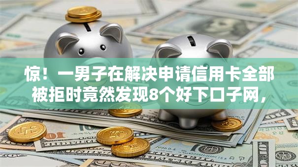 惊!一男子在解决申请信用卡全部被拒时竟然发现8个好下口子网,事后分享了出来 惊!一男子在解决申请信用卡全部被拒时竟然发现8个好下口子网,事后分享了出来
