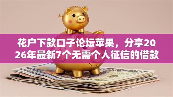 花户下款口子论坛苹果,分享2026年最新7个无需个人征信的借款平台 花户下款口子论坛苹果,分享2026年最新7个无需个人征信的借款平台