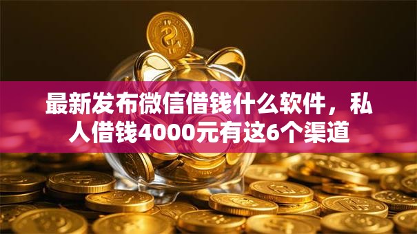 最新发布微信借钱什么软件,私人借钱4000元有这6个渠道 最新发布微信借钱什么软件,私人借钱4000元有这6个渠道