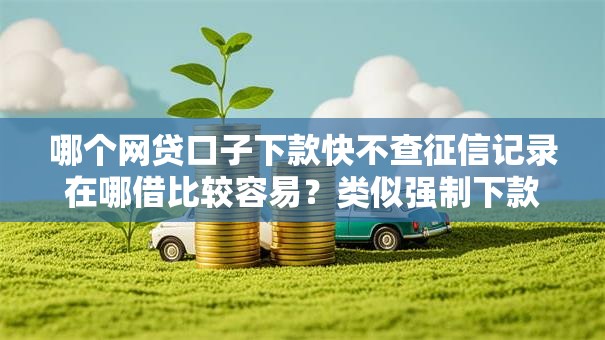 哪个网贷口子下款快不查征信记录在哪借比较容易?类似强制下款的8个口子参考 哪个网贷口子下款快不查征信记录在哪借比较容易?类似强制下款的8个口子参考