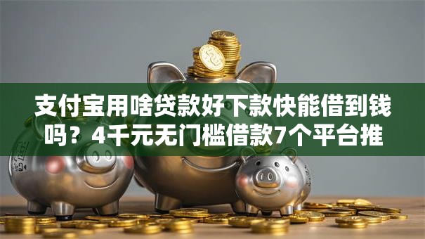 支付宝用啥贷款好下款快能借到钱吗？4千元无门槛借款7个平台推荐