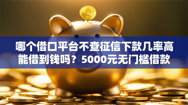 哪个借口平台不查征信下款几率高能借到钱吗?5000元无门槛借款6个平台推荐 哪个借口平台不查征信下款几率高能借到钱吗?5000元无门槛借款6个平台推荐
