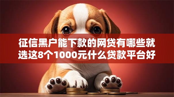 征信黑户能下款的网贷有哪些就选这8个1000元什么贷款平台好通过 征信黑户能下款的网贷有哪些就选这8个1000元什么贷款平台好通过