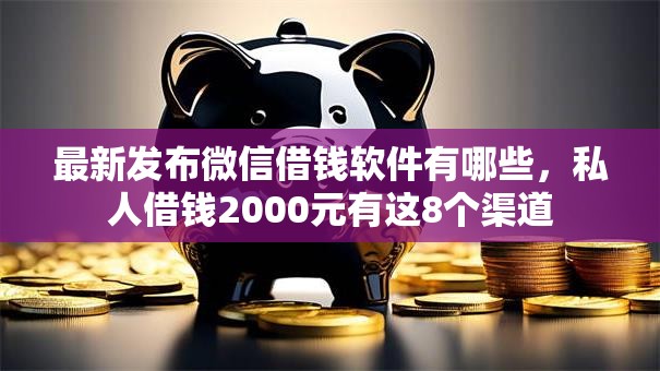 最新发布微信借钱软件有哪些,私人借钱2000元有这8个渠道 最新发布微信借钱软件有哪些,私人借钱2000元有这8个渠道