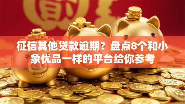 征信其他贷款逾期?盘点8个和小象优品一样的平台给你参考 征信其他贷款逾期?盘点8个和小象优品一样的平台给你参考