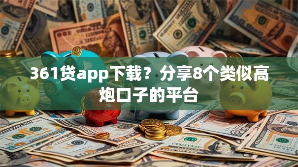 361贷app下载?分享8个类似高炮口子的平台 361贷app下载?分享8个类似高炮口子的平台