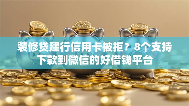 装修贷建行信用卡被拒?8个支持下款到微信的好借钱平台 装修贷建行信用卡被拒?8个支持下款到微信的好借钱平台