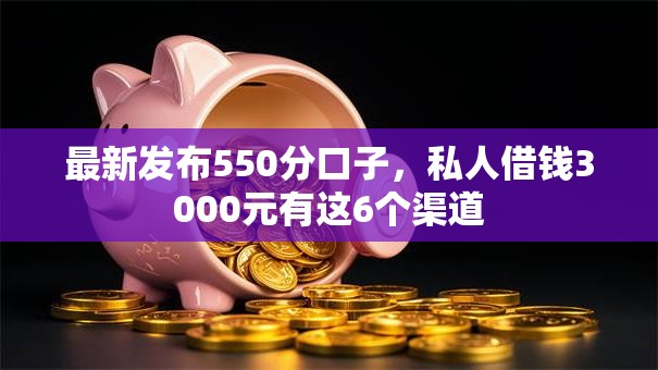 最新发布550分口子,私人借钱3000元有这6个渠道 最新发布550分口子,私人借钱3000元有这6个渠道