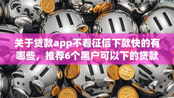关于贷款app不看征信下款快的有哪些,推荐6个黑户可以下的贷款软件给你 关于贷款app不看征信下款快的有哪些,推荐6个黑户可以下的贷款软件给你