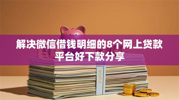 解决微信借钱明细的8个网上贷款平台好下款分享 解决微信借钱明细的8个网上贷款平台好下款分享